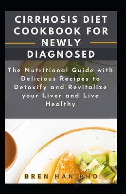 Cirrhosis Diet Cookbook for Newly Diagnosed: The Nutritional Guide with Delicious Recipes to Detoxify and Revitalize your Liver and Live Healthy by Han, Bren