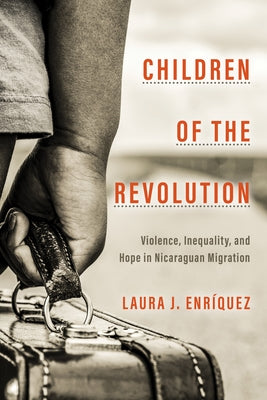 Children of the Revolution: Violence, Inequality, and Hope in Nicaraguan Migration by Enriquez, Laura J.