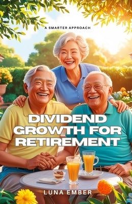 Dividend Growth for Retirement: A Smarter Approach by Ember, Luna