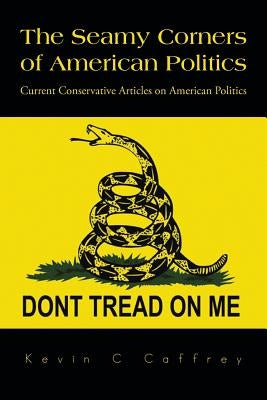 The Seamy Corners of American Politics: Current Conservative Articles on American Politics by Caffrey, Kevin C.