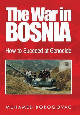 The War in Bosnia: How to Succeed at Genocide by Borogovac, Muhamed