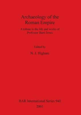 Archaeology of the Roman Empire: A tribute to the life and works of Professor Barri Jones by Higham, N. J.