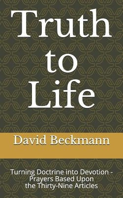 Truth to Life: Turning Doctrine into Devotion - Prayers Based Upon the Thirty-Nine Articles by Beckmann, David N.