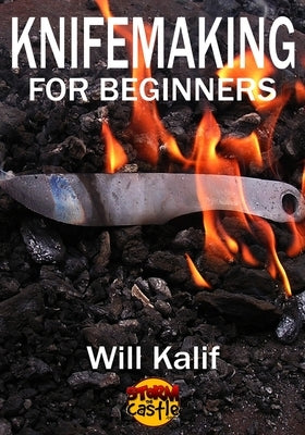 Knifemaking for Beginners: An easy guide to getting started by Kalif, Will