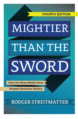 Mightier than the Sword: How the News Media Have Shaped American History by Streitmatter, Rodger
