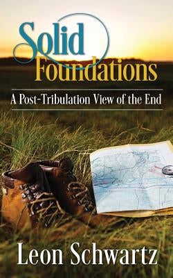 Solid Foundations: A Post-Tribulation View of the End by Schwartz, Leon