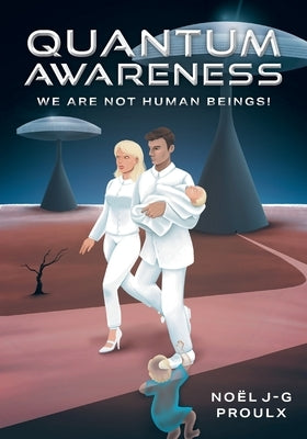 Quantum Awareness: We Are Not Human Beings! by Proulx, Noel J-G