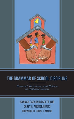 The Grammar of School Discipline: Removal, Resistance, and Reform in Alabama Schools by Carson Baggett, Hannah