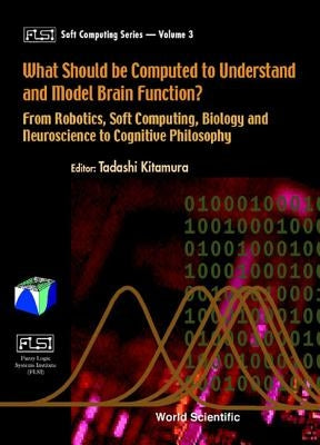 What Should Be Computed to Understand and Model Brain Function?: From Robotics, Soft Computing, Biology and Neuroscience to Cognitive Philosophy by Kitamura, Tadashi