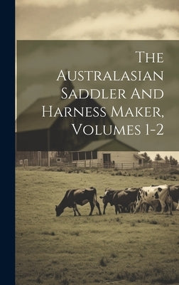 The Australasian Saddler And Harness Maker, Volumes 1-2 by Anonymous