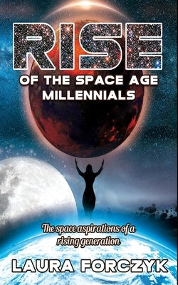 Rise of the Space Age Millennials: The Space Aspirations of a Rising Generation by Forczyk, Laura