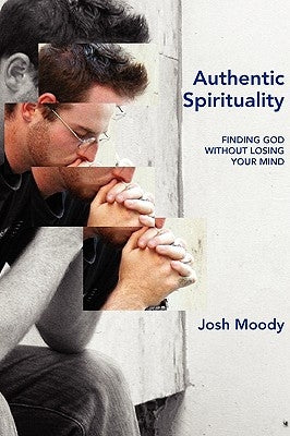 Authentic Spirituality: Finding God Without Losing Your Mind by Moody, Josh
