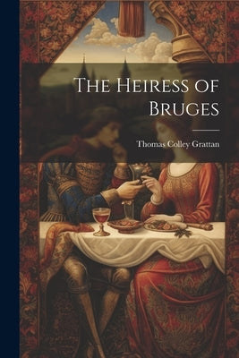 The Heiress of Bruges by Grattan, Thomas Colley