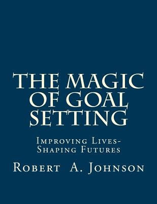 The Magic of Goal Setting B & W: Improving Lives--Shaping Futures by Johnson, Robert A.