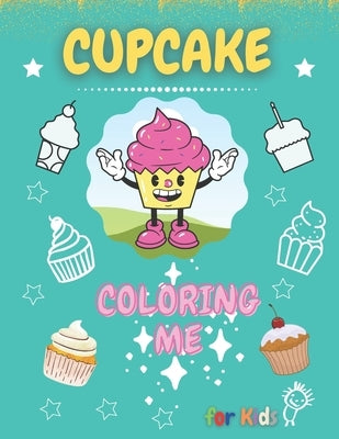 Cupcake Coloring ME: Big Cupcakes Coloring Book for All Children/Fun & Education & Relaxation and as a Perfect Gift by Kindergarten Teacher, Emma