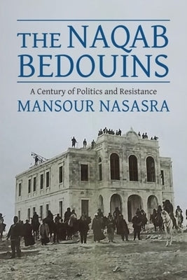 The Naqab Bedouins: A Century of Politics and Resistance by 