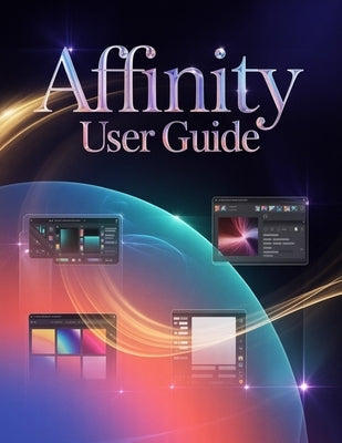 Affinity User Guide: A Step-by-Step Manual for Beginners and Seniors Covering Essential Camera Features, Creative Techniques, Tips, Tricks and Effortl by Fortnite, Zoey