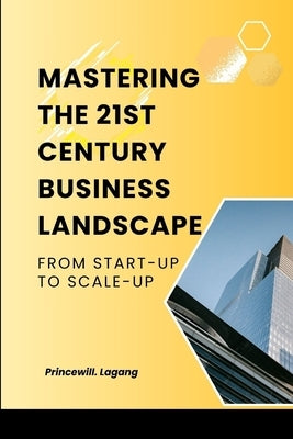 Mastering the 21st Century Business Landscape: From Start-Up to Scale-Up by Lagang, Princewill