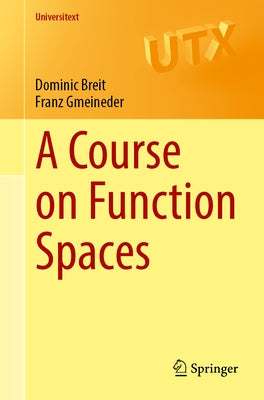 A Course on Function Spaces: I: Spaces of Continuous and Integrable Functions by Breit, Dominic