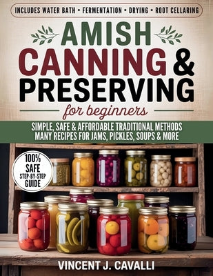 Amish Canning and Preserving for Beginners: The Complete Amish Guide with Step-by-Step Techniques, Safety Tips, and Authentic Recipes for Jams, Pickle by Cavalli, Vincent J.