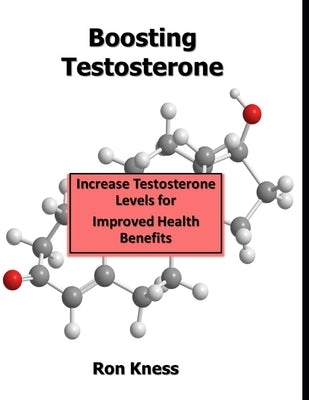 Boosting Testosterone: Increase Your Testosterone Levels for Improved Health Benefits by Kness, Ron