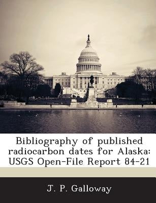 Bibliography of published radiocarbon dates for Alaska: USGS Open-File Report 84-21 by Galloway, J. P.