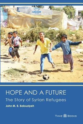 Hope and a Future: The Story of Syrian Refugees by Balouziyeh Esq, John M. B.