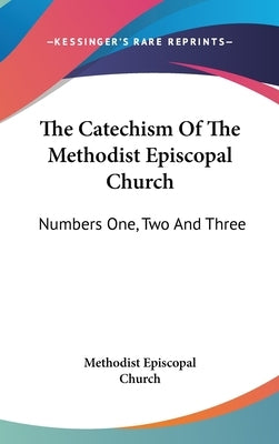 The Catechism Of The Methodist Episcopal Church: Numbers One, Two And Three by Methodist Episcopal Church