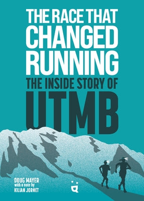 The Race That Changed Running: The Inside Story of the Ultra Trail Du Mont Blanc by Mayer, Doug