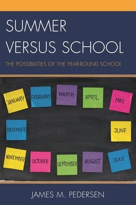 Summer versus School: The Possibilities of the Year-Round School by Pedersen, James
