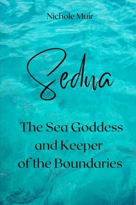 Sedna, the Sea Goddess and Keeper of the Boundaries by Muir, Nichole