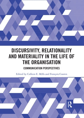 Discursivity, Relationality and Materiality in the Life of the Organisation: Communication Perspectives by Mills, Colleen E.