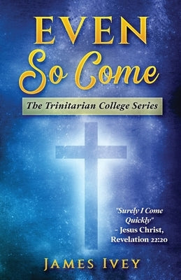 Even So Come: The Trinitarian College Series by Ivey, James
