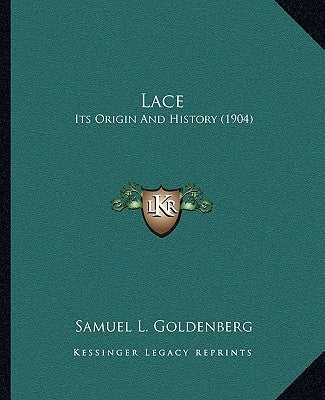 Lace: Its Origin And History (1904) by Goldenberg, Samuel L.