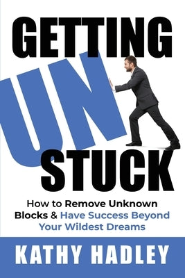Getting UnStuck: How to Remove Unknown Blocks & Have Success Beyond Your Wildest Dreams by Hadley, Kathy