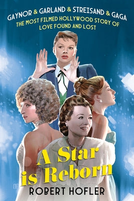 A Star Is Reborn: The Most Filmed Hollywood Story of Love Found and Lost by Hofler, Robert