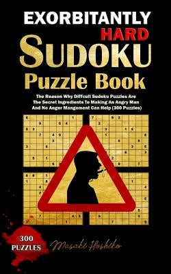 Exorbitantly Hard Sudoku Puzzle Book: The Reason Why Difficult Sudoku Puzzles Are The Secret Ingredients To Making An Angry Man And No Anger Managemen by Hoshiko, Masaki