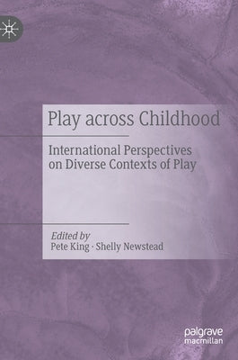 Play Across Childhood: International Perspectives on Diverse Contexts of Play by King, Pete