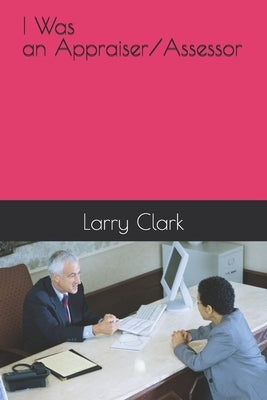 I Was and Appraiser/Assessor by Clark, Larry
