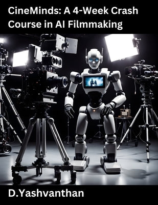 CineMinds: A 4-Week Crash Course in AI Filmmaking by D, Yashvanthan