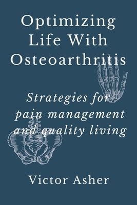 Optimizing Life With Osteoarthritis: Strategies for pain management and quality living by Asher, Victor