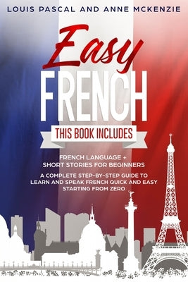 Easy French: This Book includes French Language + Short Stories for Beginners. A complete step-by-step guide to learn and speak Fre by McKenzie, Anne