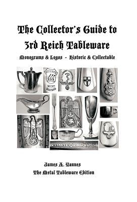 The Collector's Guide to 3rd Reich Tableware (Monograms, Logos, Maker Marks Plus History): The Metal Tableware Edition by Yannes, James a.