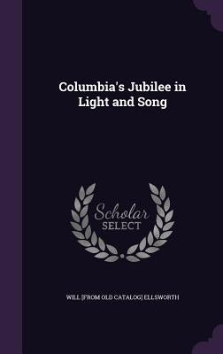 Columbia's Jubilee in Light and Song by Ellsworth, Will [From Old Catalog]