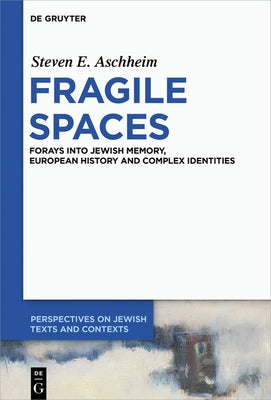 Fragile Spaces: Forays Into Jewish Memory, European History and Complex Identities by Aschheim, Steven E.