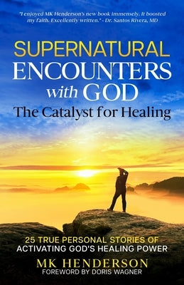 Supernatural Encounters with God: The Catalyst for Healing by Henderson, Mk