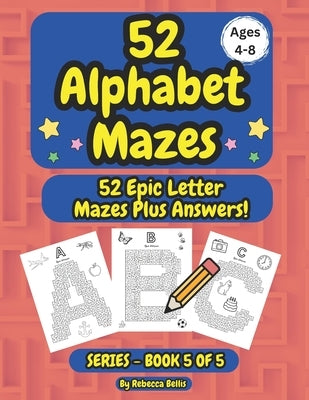 52 Alphabet Maze Puzzles for Kids, Ages 4-8, Book 5: 26 Epic & 26 More Epic Level Alphabet Mazes Plus Answers by Bellis, Rebecca