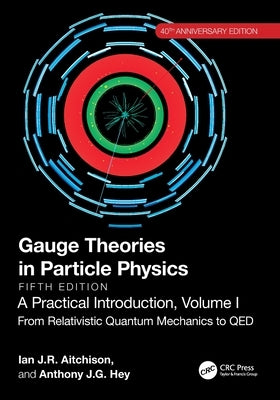 Gauge Theories in Particle Physics, 40th Anniversary Edition: A Practical Introduction, Volume 1: From Relativistic Quantum Mechanics to QED, Fifth Ed by Aitchison, Ian J. R.