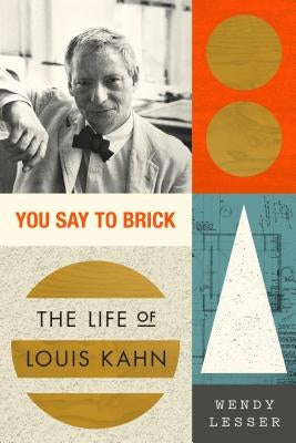You Say to Brick: The Life of Louis Kahn by Lesser, Wendy