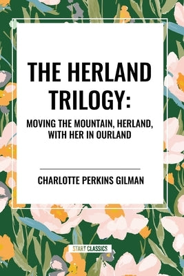 Herland Trilogy: Moving the Mountain, Herland, with Her in Ourland by Perkins Gilman, Charlotte